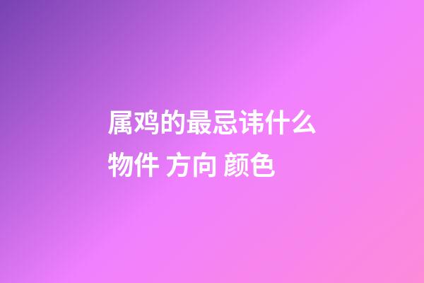 属鸡的最忌讳什么物件 方向 颜色